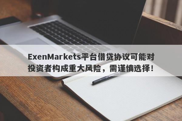 ExenMarkets平台借贷协议可能对投资者构成重大风险，需谨慎选择！