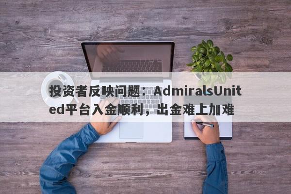 投资者反映问题：AdmiralsUnited平台入金顺利，出金难上加难