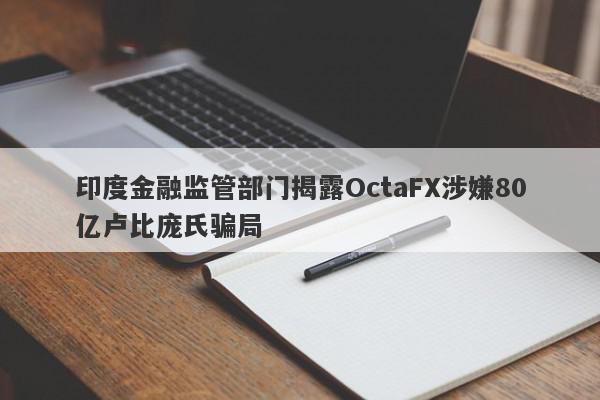 印度金融监管部门揭露OctaFX涉嫌80亿卢比庞氏骗局