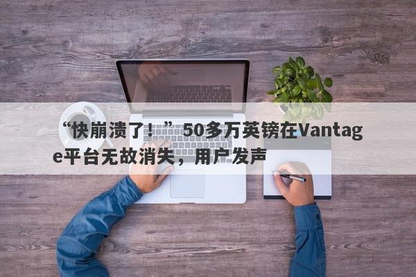 “快崩溃了！”50多万英镑在Vantage平台无故消失，用户发声