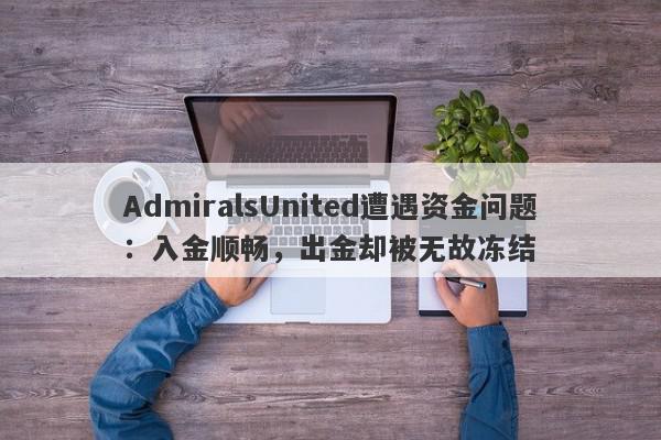 AdmiralsUnited遭遇资金问题：入金顺畅，出金却被无故冻结