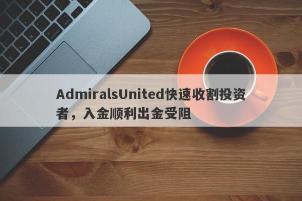 AdmiralsUnited快速收割投资者，入金顺利出金受阻