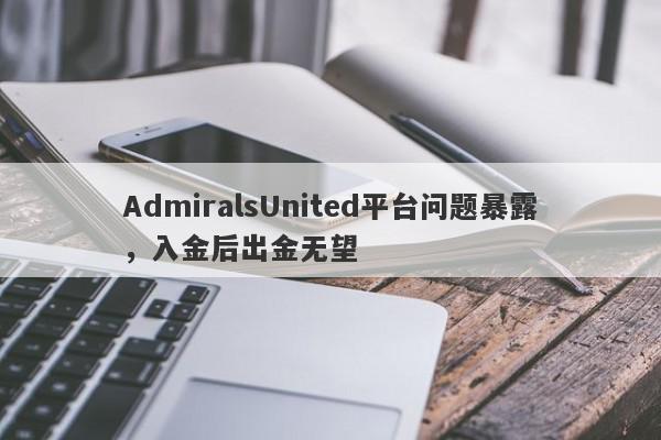 AdmiralsUnited平台问题暴露，入金后出金无望