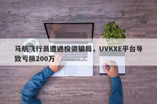 马航飞行员遭遇投资骗局，UVKXE平台导致亏损200万