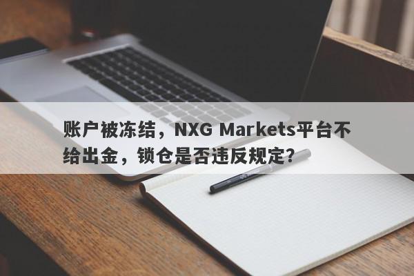 账户被冻结，NXG Markets平台不给出金，锁仓是否违反规定？