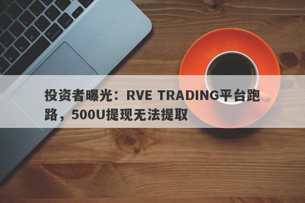 投资者曝光：RVE TRADING平台跑路，500U提现无法提取