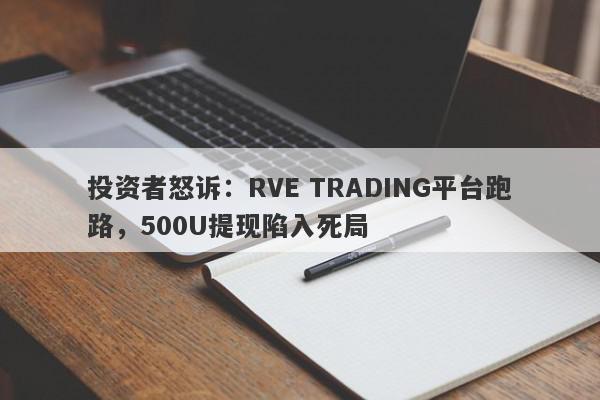 投资者怒诉：RVE TRADING平台跑路，500U提现陷入死局