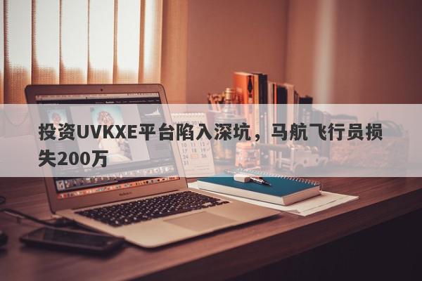 投资UVKXE平台陷入深坑，马航飞行员损失200万