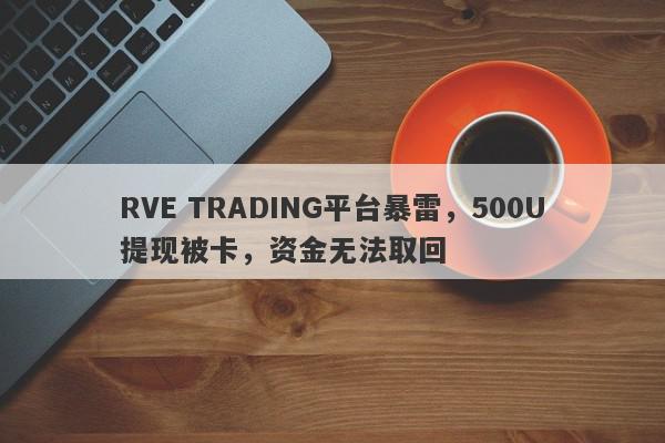 RVE TRADING平台暴雷，500U提现被卡，资金无法取回