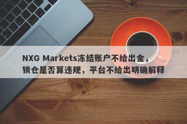 NXG Markets冻结账户不给出金，锁仓是否算违规，平台不给出明确解释