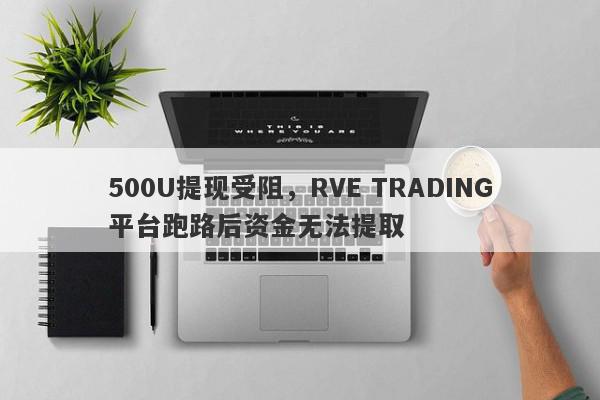 500U提现受阻，RVE TRADING平台跑路后资金无法提取