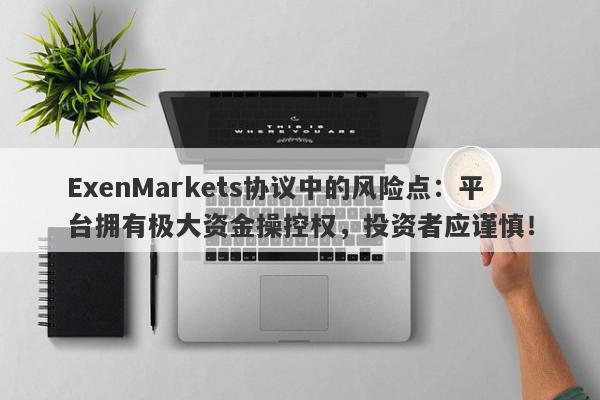 ExenMarkets协议中的风险点：平台拥有极大资金操控权，投资者应谨慎！