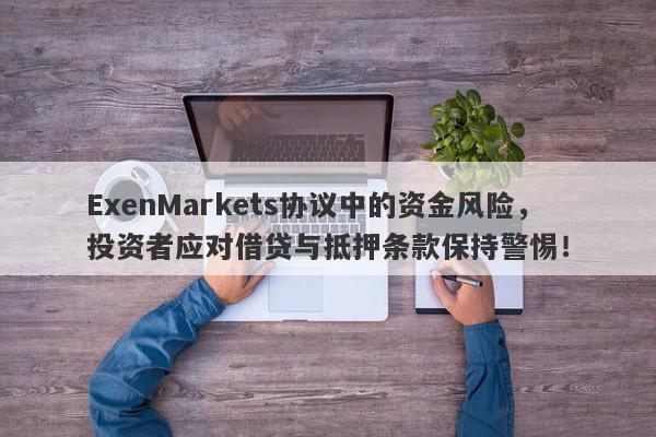 ExenMarkets协议中的资金风险，投资者应对借贷与抵押条款保持警惕！