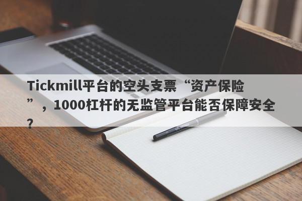 Tickmill平台的空头支票“资产保险”，1000杠杆的无监管平台能否保障安全？