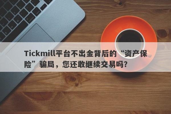 Tickmill平台不出金背后的“资产保险”骗局，您还敢继续交易吗？