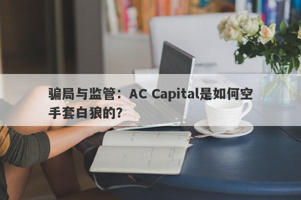 骗局与监管：AC Capital是如何空手套白狼的？