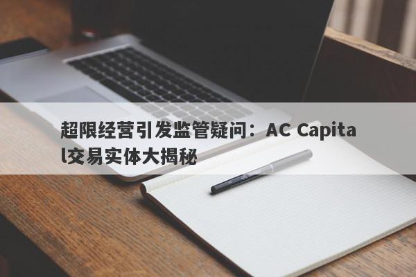 超限经营引发监管疑问：AC Capital交易实体大揭秘