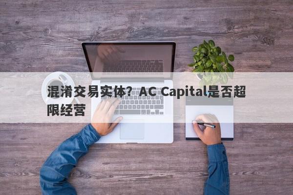 混淆交易实体？AC Capital是否超限经营