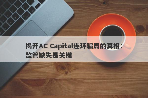 揭开AC Capital连环骗局的真相：监管缺失是关键