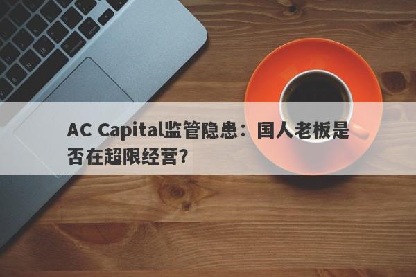 AC Capital监管隐患：国人老板是否在超限经营？