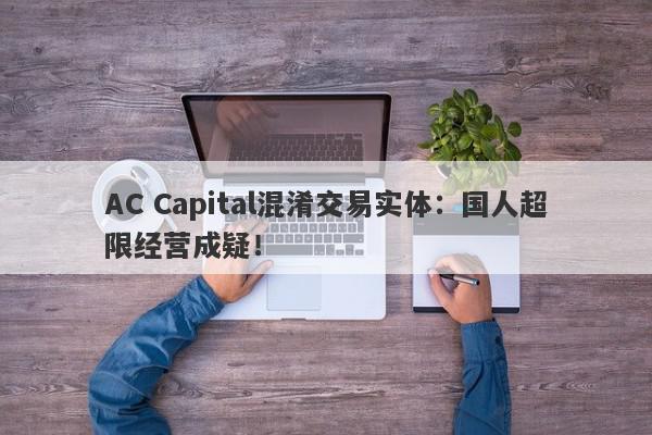 AC Capital混淆交易实体：国人超限经营成疑！