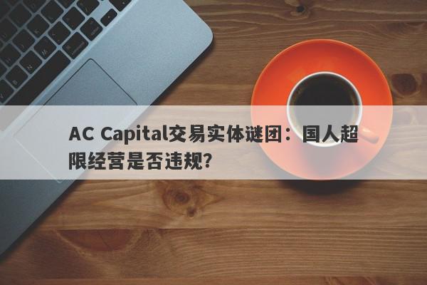 AC Capital交易实体谜团：国人超限经营是否违规？