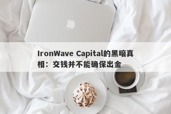 IronWave Capital的黑暗真相：交钱并不能确保出金