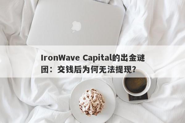 IronWave Capital的出金谜团：交钱后为何无法提现？