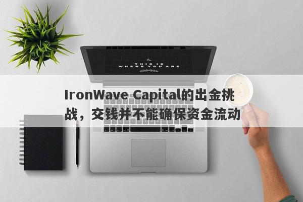 IronWave Capital的出金挑战，交钱并不能确保资金流动