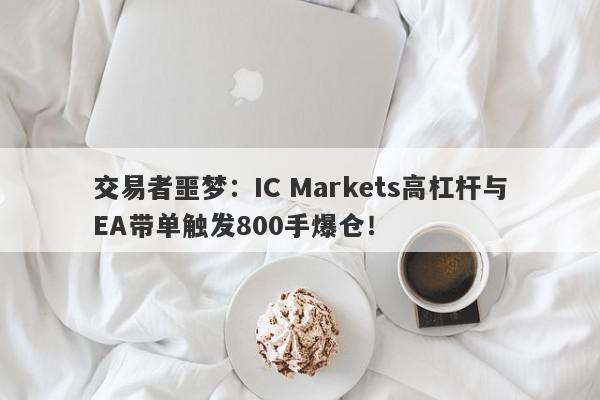 交易者噩梦：IC Markets高杠杆与EA带单触发800手爆仓！