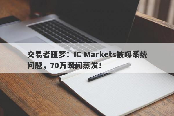 交易者噩梦：IC Markets被曝系统问题，70万瞬间蒸发！