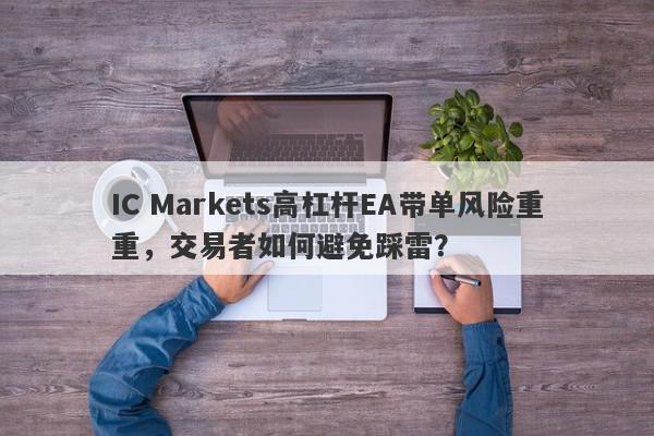 IC Markets高杠杆EA带单风险重重，交易者如何避免踩雷？