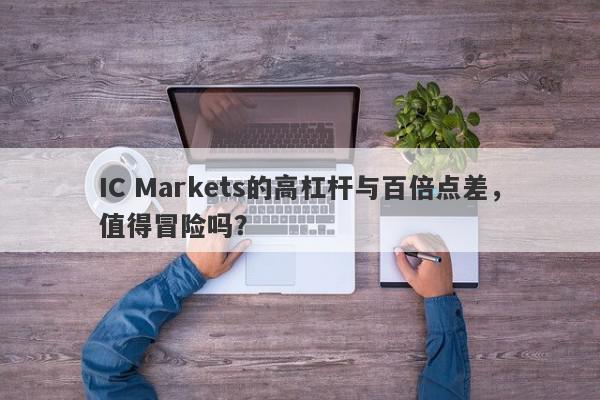 IC Markets的高杠杆与百倍点差，值得冒险吗？