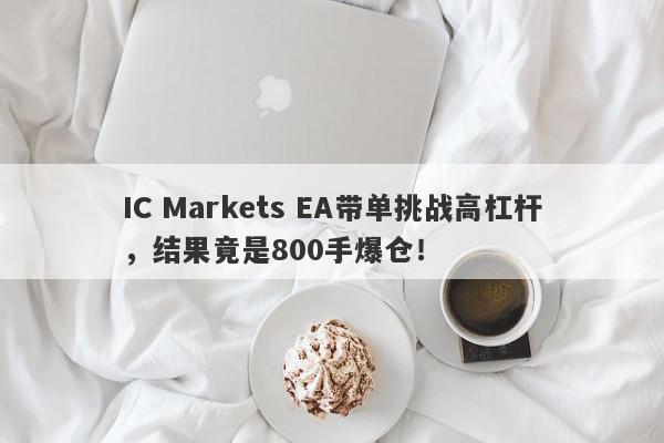 IC Markets EA带单挑战高杠杆，结果竟是800手爆仓！