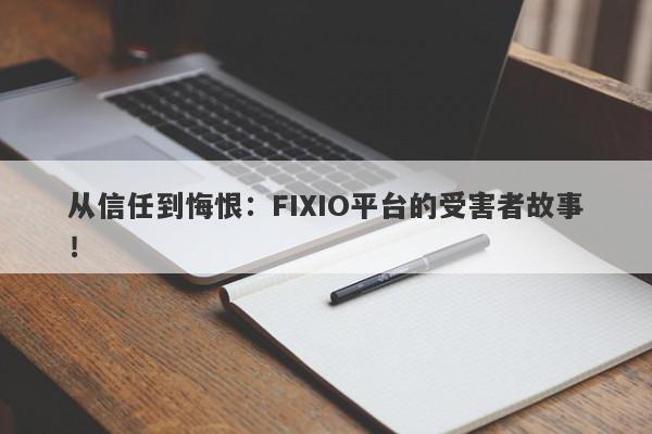 从信任到悔恨：FIXIO平台的受害者故事！