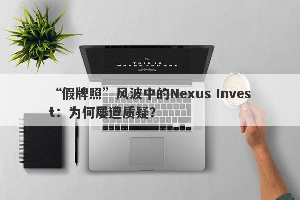 “假牌照”风波中的Nexus Invest：为何屡遭质疑？