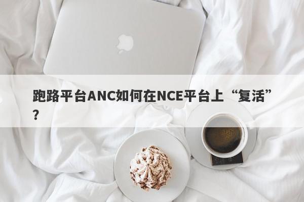 跑路平台ANC如何在NCE平台上“复活”？