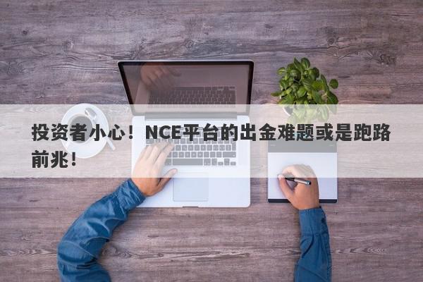 投资者小心！NCE平台的出金难题或是跑路前兆！