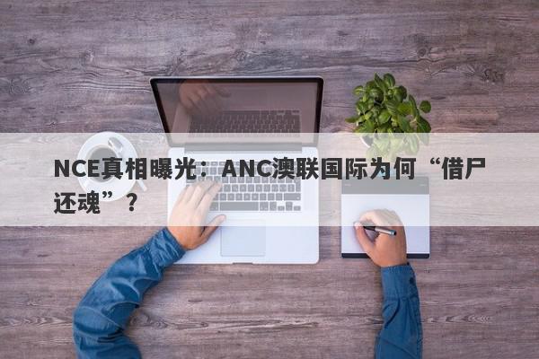 NCE真相曝光：ANC澳联国际为何“借尸还魂”？