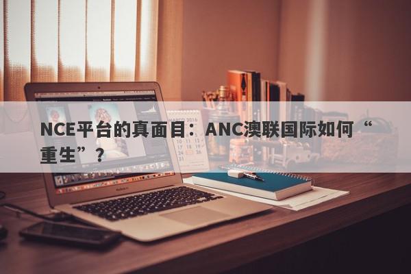 NCE平台的真面目：ANC澳联国际如何“重生”？