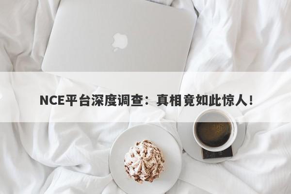 NCE平台深度调查：真相竟如此惊人！