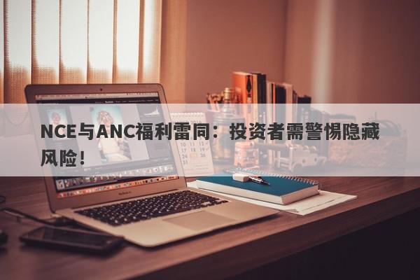 NCE与ANC福利雷同：投资者需警惕隐藏风险！