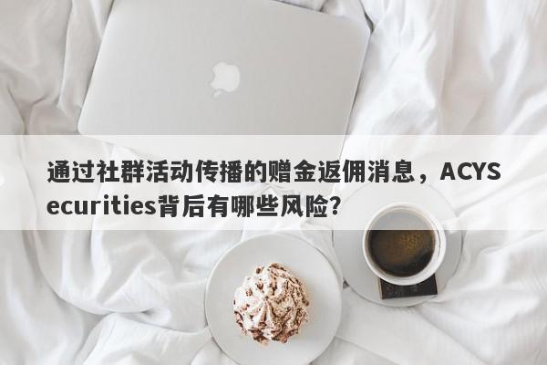 通过社群活动传播的赠金返佣消息，ACYSecurities背后有哪些风险？