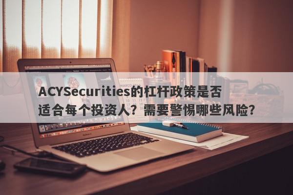 ACYSecurities的杠杆政策是否适合每个投资人？需要警惕哪些风险？