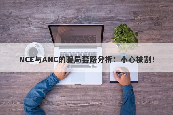 NCE与ANC的骗局套路分析：小心被割！