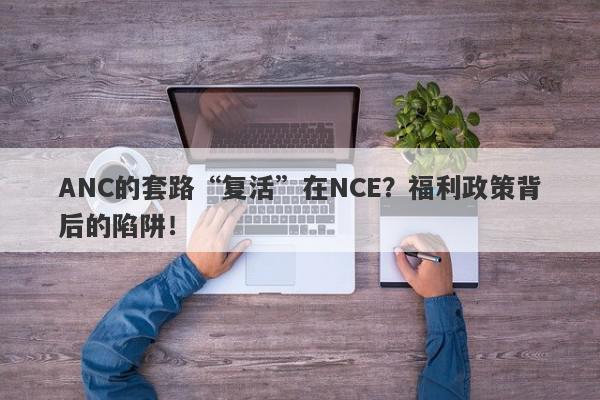 ANC的套路“复活”在NCE？福利政策背后的陷阱！