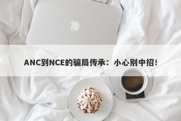 ANC到NCE的骗局传承：小心别中招！