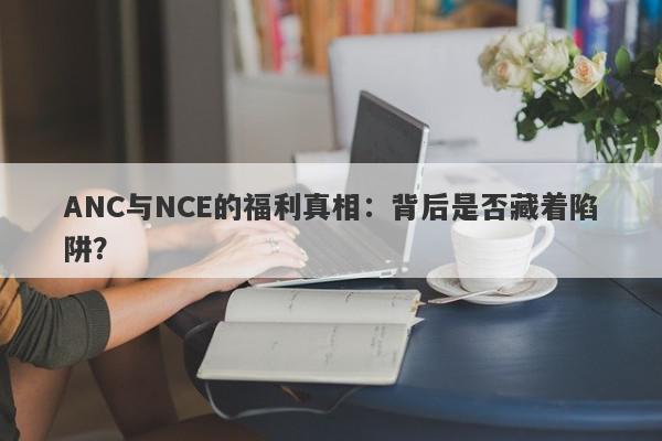 ANC与NCE的福利真相：背后是否藏着陷阱？