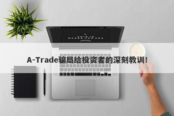 A-Trade骗局给投资者的深刻教训！