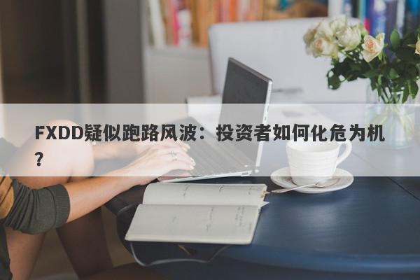 FXDD疑似跑路风波：投资者如何化危为机？